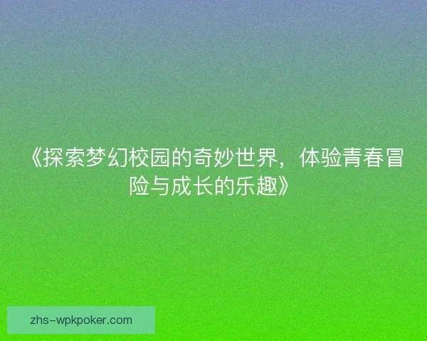 《探索梦幻校园的奇妙世界，体验青春冒险与成长的乐趣》