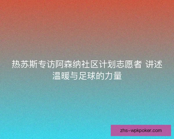 热苏斯专访阿森纳社区计划志愿者 讲述温暖与足球的力量