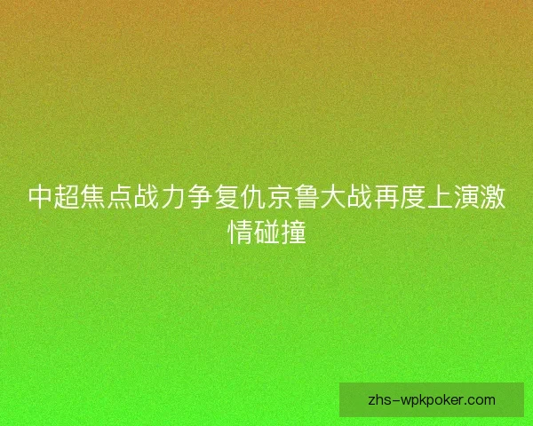 中超焦点战力争复仇京鲁大战再度上演激情碰撞