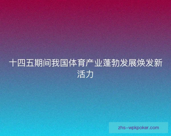 十四五期间我国体育产业蓬勃发展焕发新活力